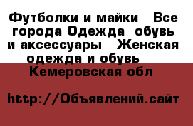 Футболки и майки - Все города Одежда, обувь и аксессуары » Женская одежда и обувь   . Кемеровская обл.